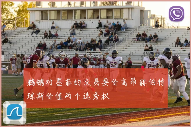 鹈鹕对墨菲的交易要价高昂赫伯特琼斯价值两个选秀权