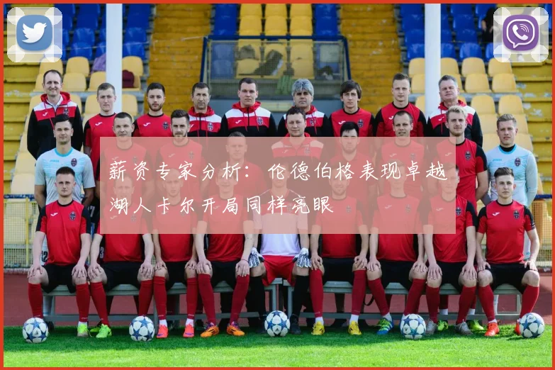 薪资专家分析：伦德伯格表现卓越湖人卡尔开局同样亮眼