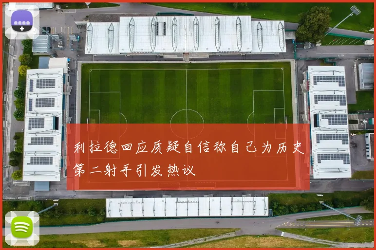 利拉德回应质疑自信称自己为历史第二射手引发热议