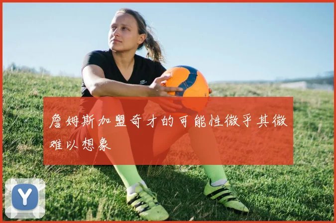 詹姆斯加盟奇才的可能性微乎其微难以想象